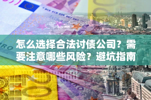 北京怎么选择合法讨债公司？需要注意哪些风险？避坑指南来了！