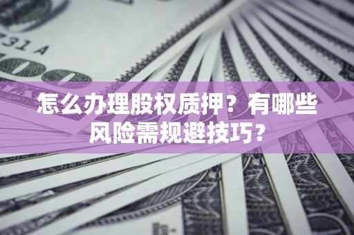 北京怎么办理股权质押？有哪些风险需规避技巧？