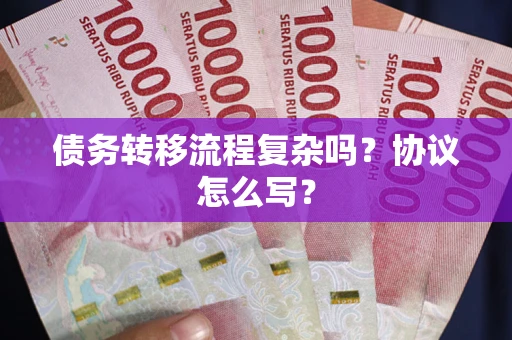 北京债务转移流程复杂吗？协议怎么写？