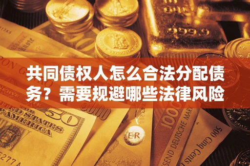 北京共同债权人怎么合法分配债务？需要规避哪些法律风险？