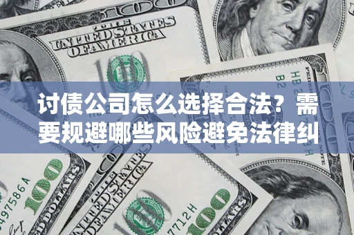 北京讨债公司怎么选择合法?需要规避哪些风险避免法律纠纷? 北京讨债公司怎么选择合法?需要规避哪些风险避免法律纠纷?