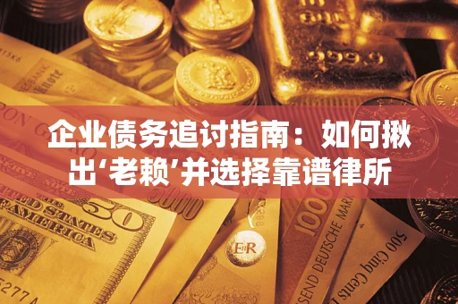 北京企业债务追讨指南：如何揪出‘老赖’并选择靠谱律所