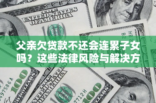 北京父亲欠贷款不还会连累子女吗？这些法律风险与解决方法要早知道！