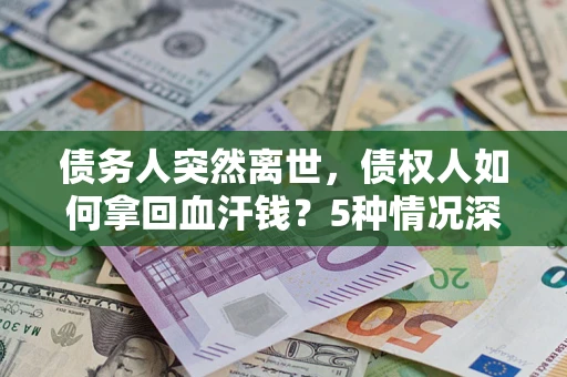 北京债务人突然离世，债权人如何拿回血汗钱？5种情况深度解析