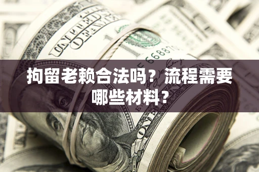 北京拘留老赖合法吗？流程需要哪些材料？