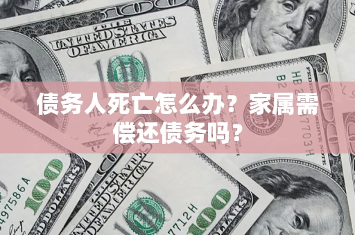 北京债务人死亡怎么办？家属需偿还债务吗？