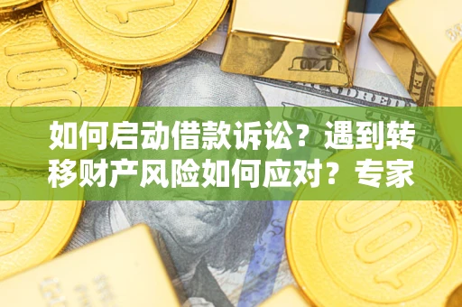 北京如何启动借款诉讼？遇到转移财产风险如何应对？专家解局支招