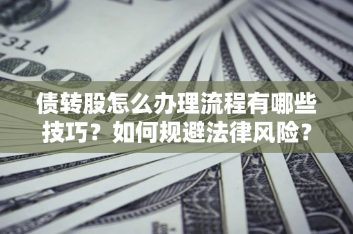 北京债转股怎么办理流程有哪些技巧？如何规避法律风险？