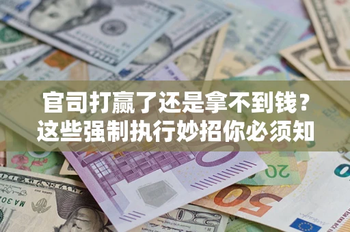 北京官司打赢了还是拿不到钱？这些强制执行妙招你必须知道