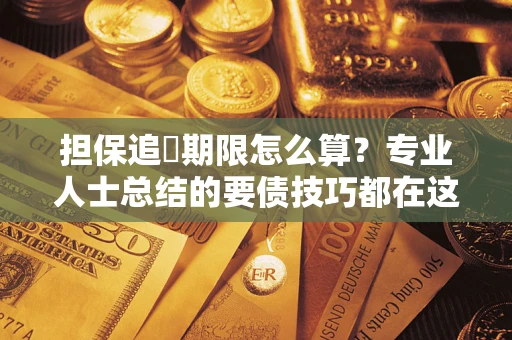 北京担保追償期限怎么算？专业人士总结的要债技巧都在这里了