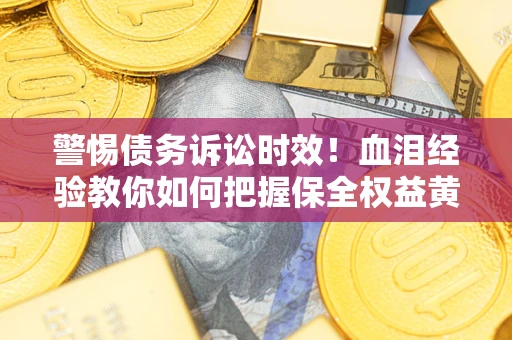 北京警惕债务诉讼时效！血泪经验教你如何把握保全权益黄金期