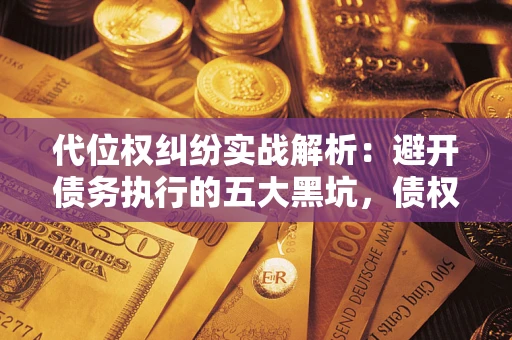 北京代位权纠纷实战解析：避开债务执行的五大黑坑，债权人必看指南