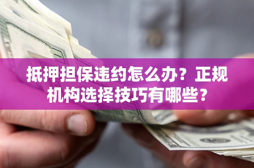 北京抵押担保违约怎么办？正规机构选择技巧有哪些？