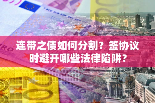 北京连带之债如何分割？签协议时避开哪些法律陷阱？