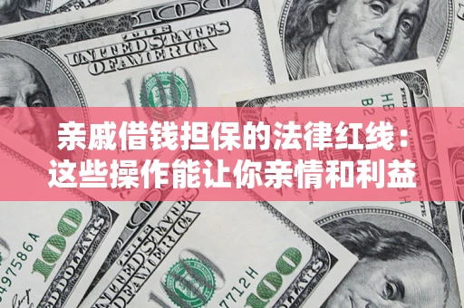 北京亲戚借钱担保的法律红线：这些操作能让你亲情和利益两不误
