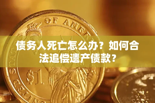 北京债务人死亡怎么办？如何合法追偿遗产债款？