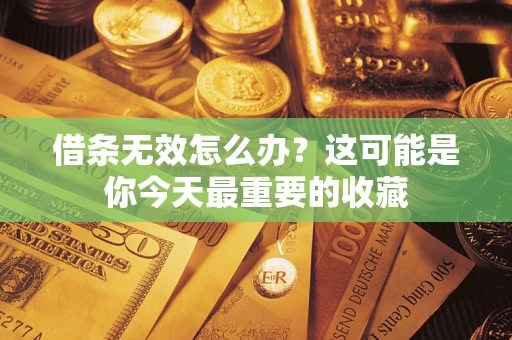 北京借条无效怎么办？这可能是你今天最重要的收藏