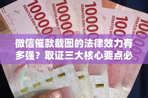 北京微信催款截图的法律效力有多强？取证三大核心要点必须知道！
