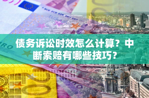 北京债务诉讼时效怎么计算？中断索赔有哪些技巧？