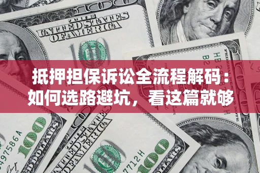 北京抵押担保诉讼全流程解码：如何选路避坑，看这篇就够了