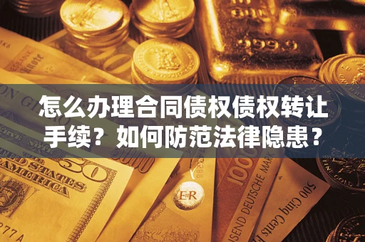 北京怎么办理合同债权债权转让手续？如何防范法律隐患？