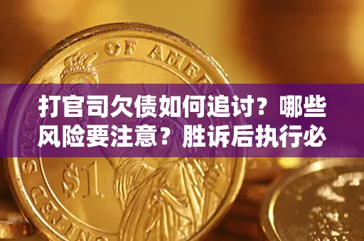 北京打官司欠债如何追讨？哪些风险要注意？胜诉后执行必看！