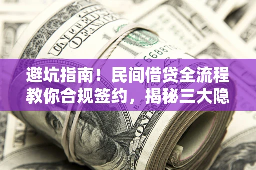 北京避坑指南！民间借贷全流程教你合规签约，揭秘三大隐形陷阱