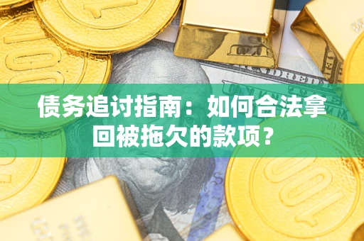 北京债务追讨指南：如何合法拿回被拖欠的款项？