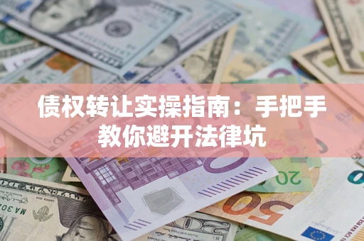 北京债权转让实操指南：手把手教你避开法律坑