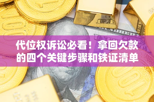 北京代位权诉讼必看!拿回欠款的四个关键步骤和铁证清单 北京代位权诉讼必看!拿回欠款的四个关键步骤和铁证清单