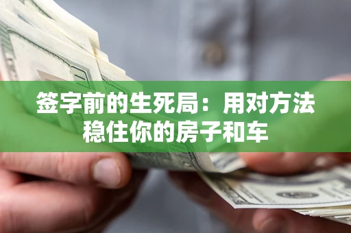 北京签字前的生死局：用对方法稳住你的房子和车