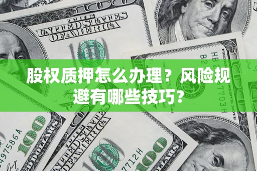 北京股权质押怎么办理？风险规避有哪些技巧？
