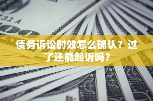 北京债务诉讼时效怎么确认？过了还能起诉吗？