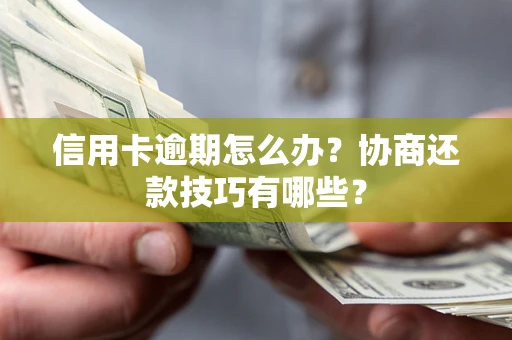 北京信用卡逾期怎么办？协商还款技巧有哪些？