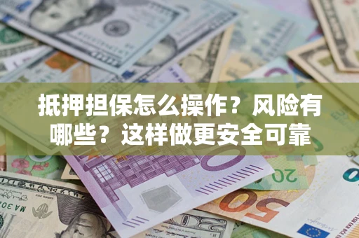北京抵押担保怎么操作？风险有哪些？这样做更安全可靠