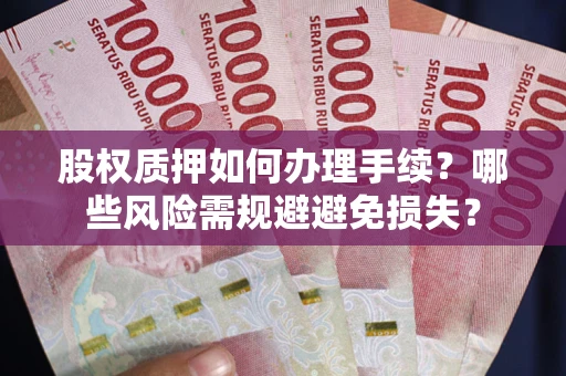 北京股权质押如何办理手续？哪些风险需规避避免损失？