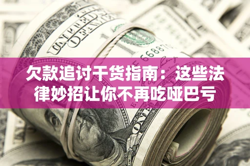 北京欠款追讨干货指南：这些法律妙招让你不再吃哑巴亏