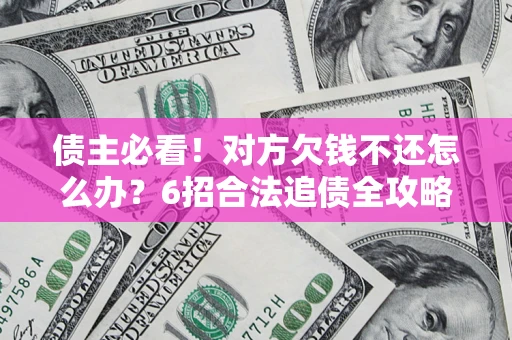 北京债主必看！对方欠钱不还怎么办？6招合法追债全攻略
