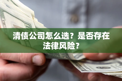 北京清债公司怎么选？是否存在法律风险？