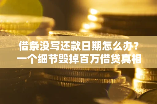 北京借条没写还款日期怎么办？一个细节毁掉百万借贷真相