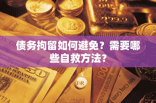 北京债务拘留如何避免？需要哪些自救方法？