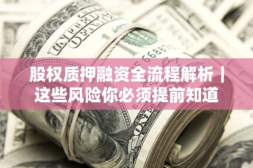 北京股权质押融资全流程解析｜这些风险你必须提前知道