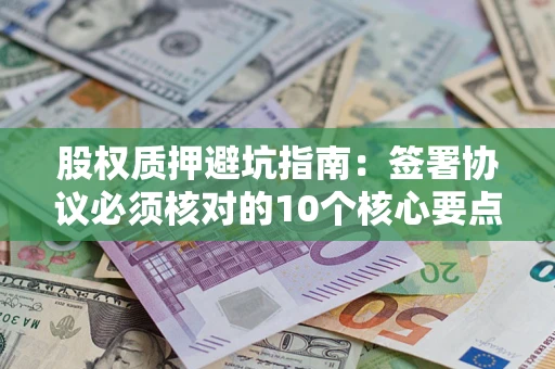 北京股权质押避坑指南:签署协议必须核对的10个核心要点 北京股权质押避坑指南:签署协议必须核对的10个核心要点