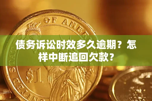 北京债务诉讼时效多久逾期？怎样中断追回欠款？