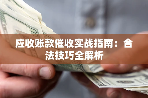 北京应收账款催收实战指南：合法技巧全解析