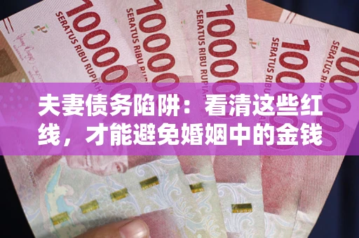 北京夫妻债务陷阱：看清这些红线，才能避免婚姻中的金钱危机