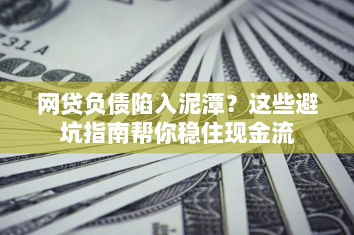 北京网贷负债陷入泥潭？这些避坑指南帮你稳住现金流