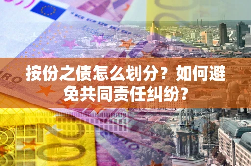 北京按份之债怎么划分？如何避免共同责任纠纷？