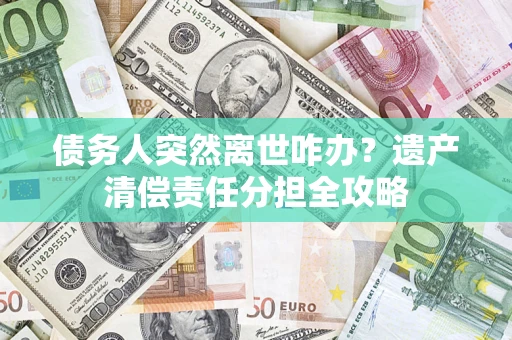 北京债务人突然离世咋办？遗产清偿责任分担全攻略
