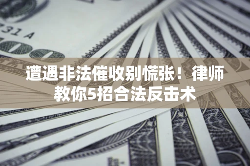 北京遭遇非法催收别慌张！律师教你5招合法反击术